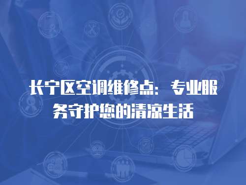 長寧區(qū)空調維修點：專業(yè)服務守護您的清涼生活