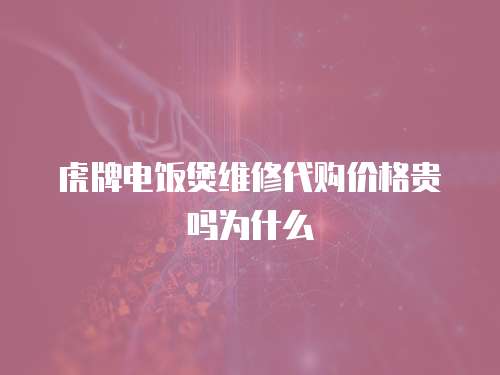 虎牌電飯煲維修代購價格貴嗎為什么