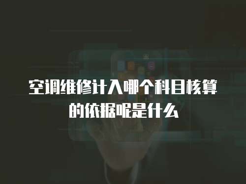 空調(diào)維修計(jì)入哪個(gè)科目核算的依據(jù)呢是什么