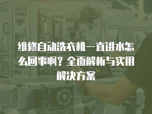 維修自動(dòng)洗衣機(jī)一直進(jìn)水怎么回事??？全面解析與實(shí)用解決方案