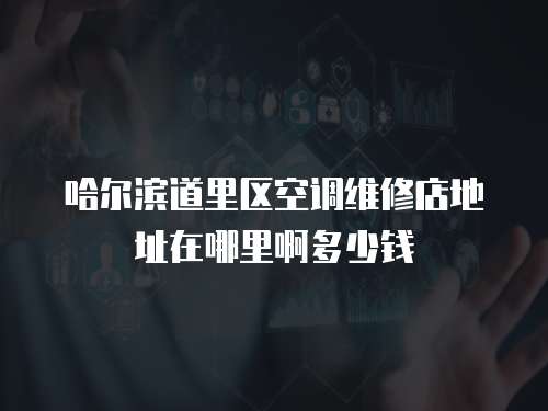 哈爾濱道里區(qū)空調維修店地址在哪里啊多少錢