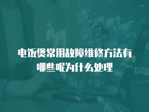 電飯煲常用故障維修方法有哪些呢為什么處理