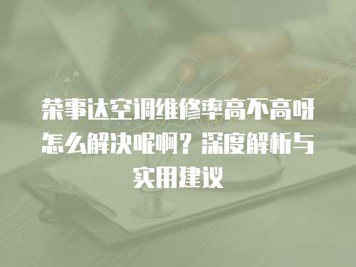 榮事達空調維修率高不高呀怎么解決呢??？深度解析與實用建議