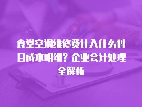食堂空調(diào)維修費計入什么科目成本明細？企業(yè)會計處理全解析