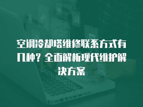 空調冷卻塔維修聯系方式有幾種？全面解析現代維護解決方案
