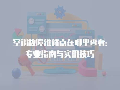 空調故障維修點在哪里查看：專業指南與實用技巧