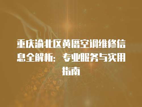 重慶渝北區黃厝空調維修信息全解析：專業服務與實用指南