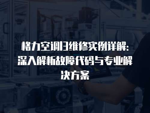 格力空調l3維修實例詳解：深入解析故障代碼與專業解決方案