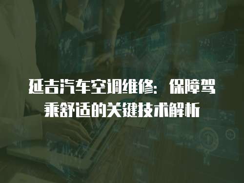 延吉汽車空調維修：保障駕乘舒適的關鍵技術解析