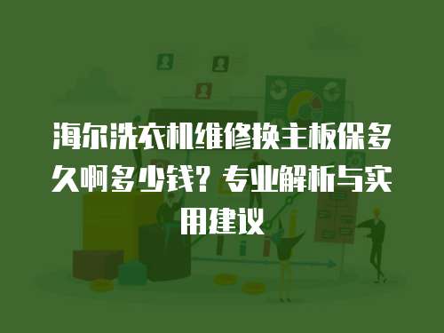 海爾洗衣機維修換主板保多久啊多少錢？專業(yè)解析與實用建議