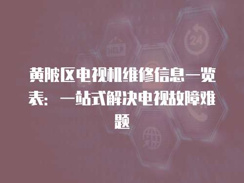 黃陂區電視機維修信息一覽表：一站式解決電視故障難題