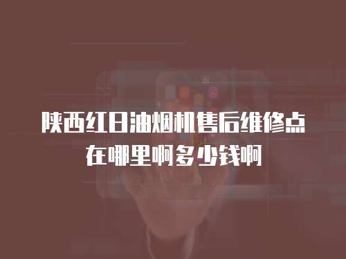 陜西紅日油煙機售后維修點在哪里啊多少錢啊