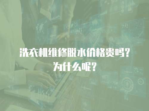 洗衣機維修脫水價格貴嗎？為什么呢？