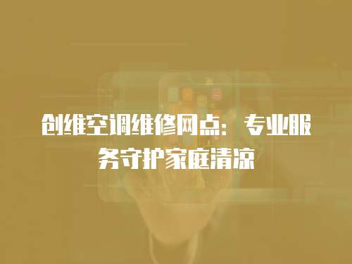 創(chuàng)維空調(diào)維修網(wǎng)點(diǎn)：專業(yè)服務(wù)守護(hù)家庭清涼