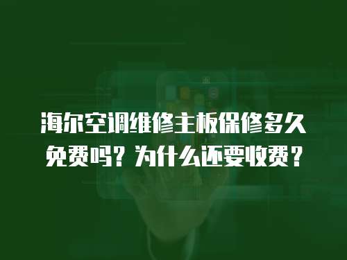 海爾空調維修主板保修多久免費嗎？為什么還要收費？