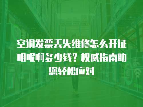 空調發票丟失維修怎么開證明呢啊多少錢？權威指南助您輕松應對
