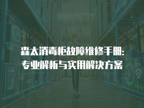 森太消毒柜故障維修手冊(cè)：專業(yè)解析與實(shí)用解決方案