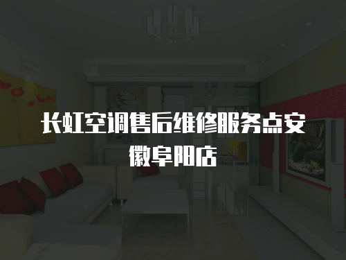 長虹空調售后維修服務點安徽阜陽店
