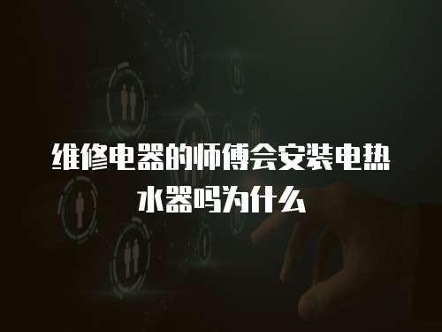 維修電器的師傅會安裝電熱水器嗎為什么