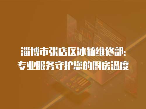 淄博市張店區(qū)冰箱維修部：專業(yè)服務(wù)守護(hù)您的廚房溫度