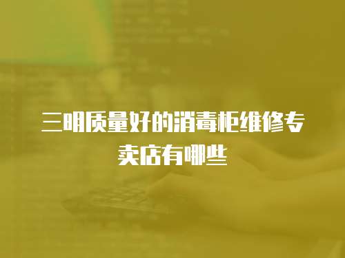 三明質(zhì)量好的消毒柜維修專賣店有哪些