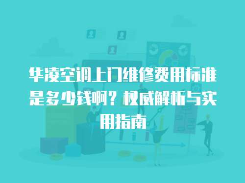 華凌空調上門維修費用標準是多少錢啊？權威解析與實用指南