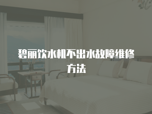 碧麗飲水機不出水故障維修方法