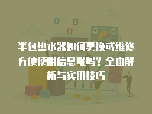 半包熱水器如何更換或維修方便使用信息呢嗎？全面解析與實用技巧