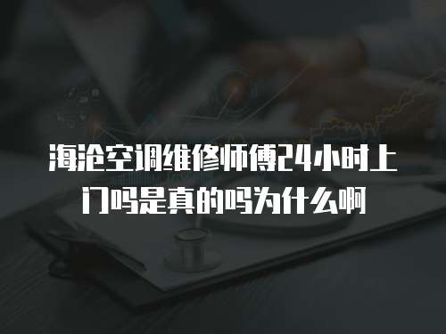 海滄空調(diào)維修師傅24小時上門嗎是真的嗎為什么啊