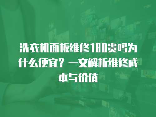 洗衣機面板維修180貴嗎為什么便宜？一文解析維修成本與價值