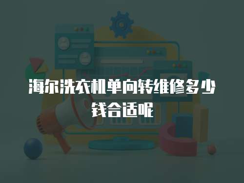 海爾洗衣機單向轉維修多少錢合適呢