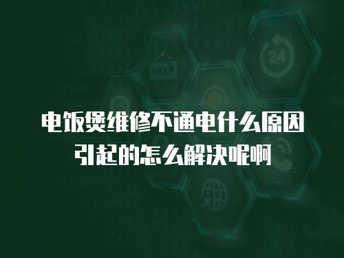 電飯煲維修不通電什么原因引起的怎么解決呢啊