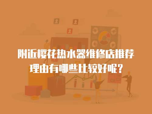 附近櫻花熱水器維修店推薦理由有哪些比較好呢？