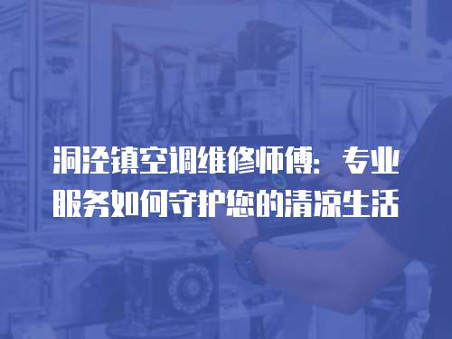 洞涇鎮空調維修師傅：專業服務如何守護您的清涼生活