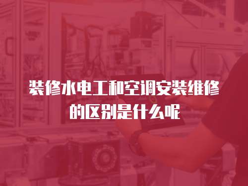 裝修水電工和空調安裝維修的區別是什么呢