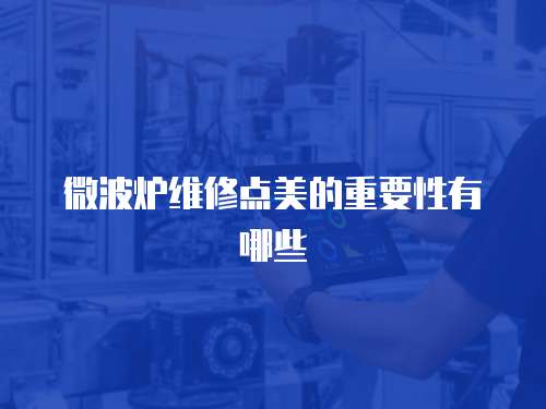 微波爐維修點美的重要性有哪些