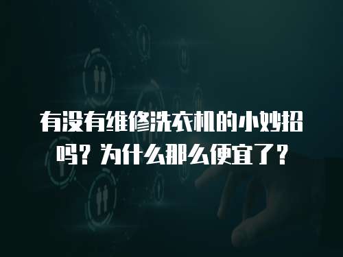 有沒有維修洗衣機(jī)的小妙招嗎？為什么那么便宜了？