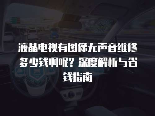 液晶電視有圖像無聲音維修多少錢啊呢？深度解析與省錢指南