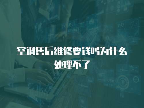空調售后維修要錢嗎為什么處理不了