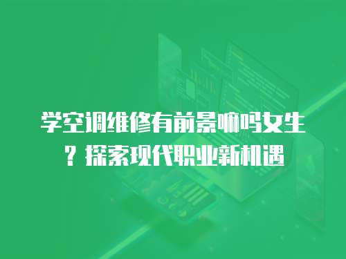 學空調維修有前景嘛嗎女生？探索現代職業新機遇