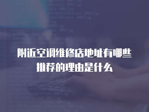 附近空調維修店地址有哪些推薦的理由是什么