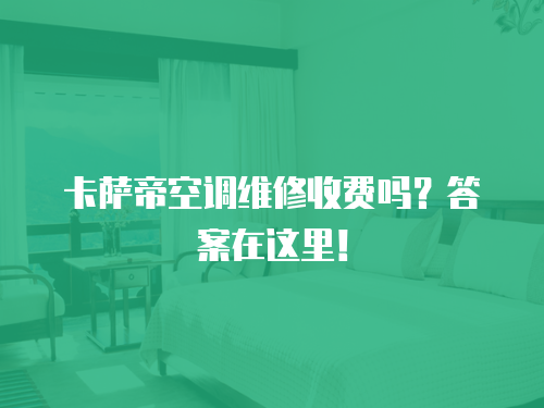 卡薩帝空調維修收費嗎？答案在這里！
