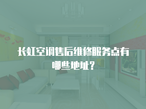 長虹空調售后維修服務點有哪些地址？