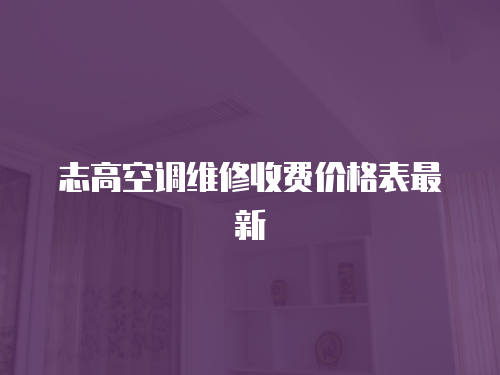 志高空調(diào)維修收費(fèi)價(jià)格表最新