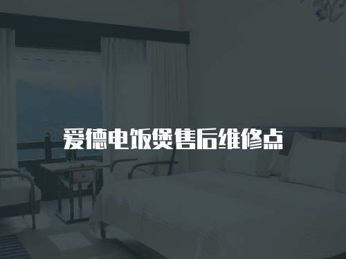 愛德電飯煲售后維修點