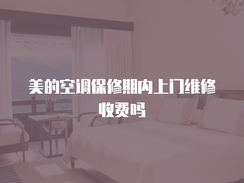 美的空調保修期內上門維修收費嗎
