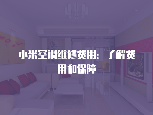 小米空調(diào)維修費用：了解費用和保障