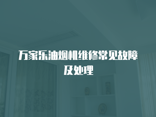 萬家樂油煙機維修常見故障及處理