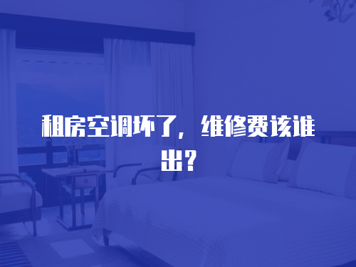 租房空調壞了，維修費該誰出？