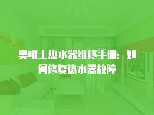 奧唯士熱水器維修手冊：如何修復熱水器故障